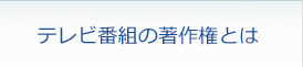 テレビ番組の著作権とは